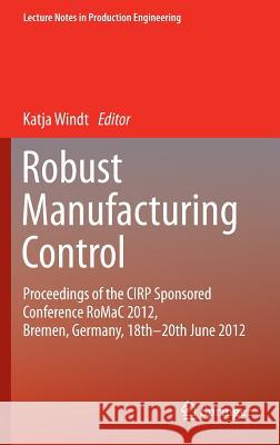 Robust Manufacturing Control: Proceedings of the Cirp Sponsored Conference Romac 2012, Bremen, Germany, 18th-20th June 2012 Windt, Katja 9783642307485 Springer