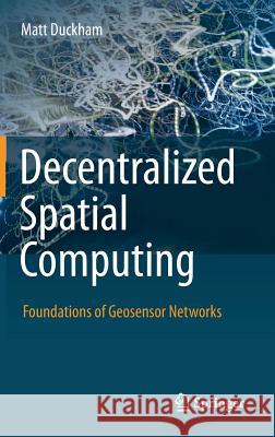 Decentralized Spatial Computing: Foundations of Geosensor Networks Matt Duckham 9783642308529 Springer-Verlag Berlin and Heidelberg GmbH & 