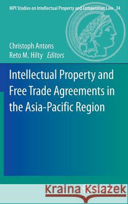 Intellectual Property and Free Trade Agreements in the Asia-Pacific Region Christoph Antons, Reto M. Hilty 9783642308871