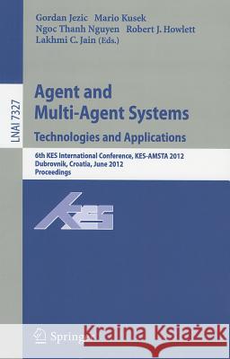 Agent and Multi-Agent Systems: Technologies and Applications: 6th KES International Conference, KES-AMSTA 2012, Dubrovnik, Croatia, June 25-27, 2012. Proceedings Gordan Jezic, Mario Kusek, Ngoc Thanh Nguyen, Robert J. Howlett, Lakhmi C. Jain 9783642309465