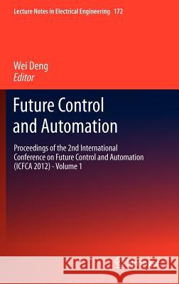 Future Control and Automation: Proceedings of the 2nd International Conference on Future Control and Automation (Icfca 2012) - Volume 1 Deng, Wei 9783642310058 Springer