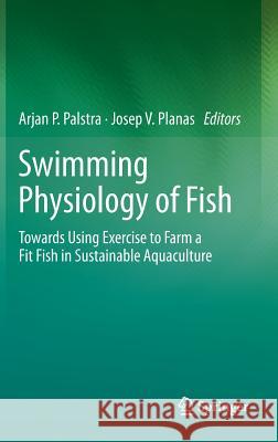 Swimming Physiology of Fish: Towards Using Exercise to Farm a Fit Fish in Sustainable Aquaculture Palstra, Arjan P. 9783642310485 Springer
