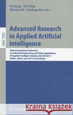 Advanced Research in Applied Artificial Intelligence: 25th International Conference on Industrial Engineering and Other Applications of Applied Intelligent Systems, IEA/AIE 2012, Dalian, China, June 9 He Jiang, Wei Ding, Moonis Ali, Xindong Wu 9783642310867