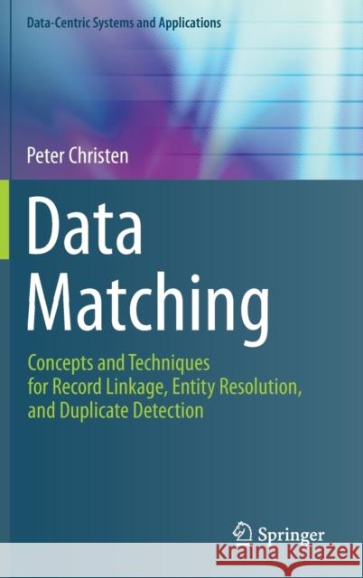 Data Matching: Concepts and Techniques for Record Linkage, Entity Resolution, and Duplicate Detection Christen, Peter 9783642311635 Springer