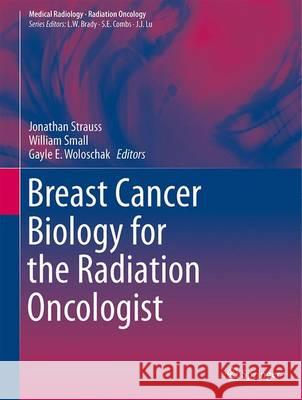 Breast Cancer Biology for the Radiation Oncologist Jonathan Strauss William, Jr. Small Gayle E. Woloschak 9783642312199