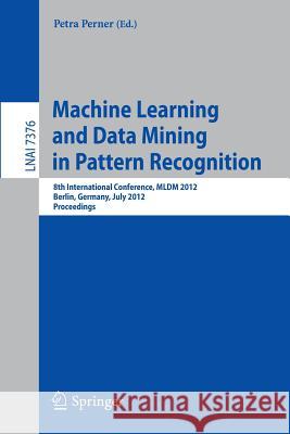 Machine Learning and Data Mining in Pattern Recognition: 8th International Conference, MLDM 2012, Berlin, Germany, July 13-20, 2012, Proceedings Perner, Petra 9783642315367 Springer