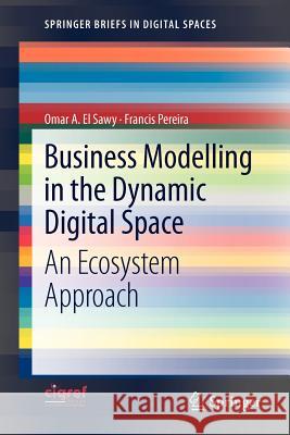 Business Modelling in the Dynamic Digital Space: An Ecosystem Approach El Sawy, Omar A. 9783642317644 Springer