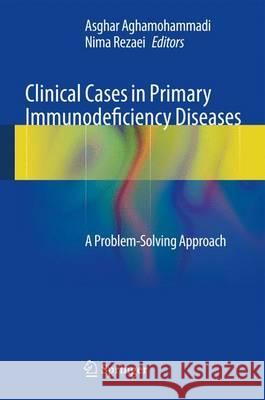 Clinical Cases in Primary Immunodeficiency Diseases: A Problem-Solving Approach Aghamohammadi, Asghar 9783642317842