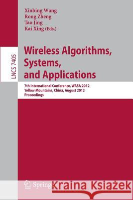 Wireless Algorithms, Systems, and Applications: 7th International Conference, Wasa 2012, Yellow Mountains, China, August 8-10, 2012, Proceedings Wang, Xinbing 9783642318689 Springer