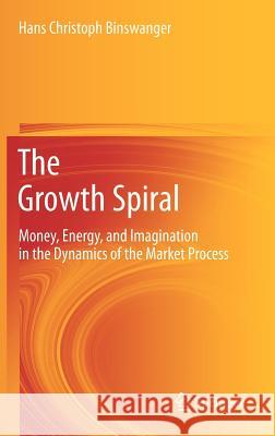 The Growth Spiral: Money, Energy, and Imagination in the Dynamics of the Market Process Binswanger, Hans Christoph 9783642318801 Springer