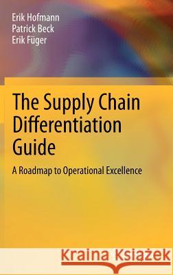 The Supply Chain Differentiation Guide: A Roadmap to Operational Excellence Erik Hofmann, Patrick Beck, Erik Füger 9783642319358