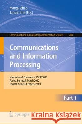 Communications and Information Processing: First International Conference, Iccip 2012, Aveiro, Portugal, March 7-11, 2012, Proceedings, Part I Zhao, Maotai 9783642319648 Springer