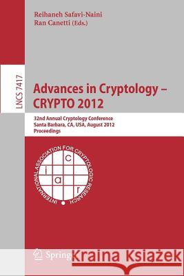 Advances in Cryptology -- CRYPTO 2012: 32nd Annual Cryptology Conference, Santa Barbara, CA, USA, August 19-23, 2012, Proceedings Reihaneh Safavi-Naini, Ran Canetti 9783642320088