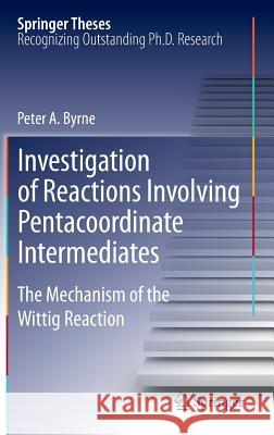 Investigation of Reactions Involving Pentacoordinate Intermediates: The Mechanism of the Wittig Reaction Byrne, Peter A. 9783642320446