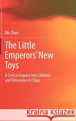 The Little Emperors' New Toys: A Critical Inquiry Into Children and Television in China Zhao, Bin 9783642320477 Springer