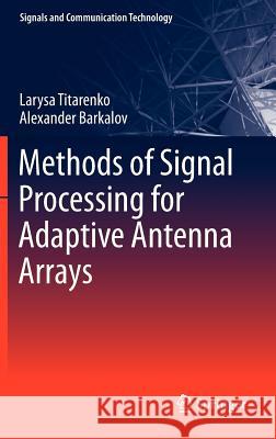 Methods of Signal Processing for Adaptive Antenna Arrays Larysa Titarenko Alexander Barkalov 9783642321313 Springer