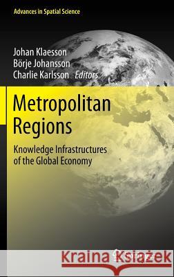 Metropolitan Regions: Knowledge Infrastructures of the Global Economy Klaesson, Johan 9783642321405 Springer