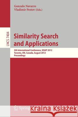 Similarity Search and Applications: 5th International Conference, Sisap 2012, Toronto, On, Canada, August 9-10, 2012, Proceedings Navarro, Gonzalo 9783642321528 Springer