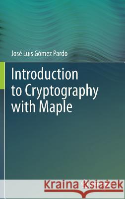 Introduction to Cryptography with Maple Jose Luis Gomez Pardo 9783642321658 Springer, Berlin