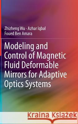 Modeling and Control of Magnetic Fluid Deformable Mirrors for Adaptive Optics Systems Zhizheng Wu, Azhar Iqbal, Foued Ben Amara 9783642322280