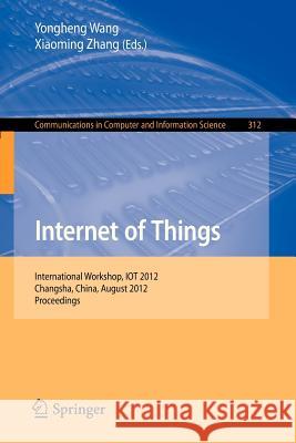 Internet of Things: International Workshop, Iot 2012, Changsha, China, August 17-19, 2012. Proceedings Wang, Yongheng 9783642324260 Springer
