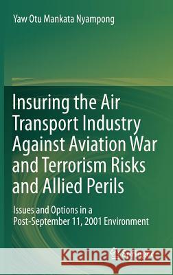 Insuring the Air Transport Industry Against Aviation War and Terrorism Risks and Allied Perils: Issues and Options in a Post-September 11, 2001 Environment Yaw Otu Mankata Nyampong 9783642324321 Springer-Verlag Berlin and Heidelberg GmbH & 