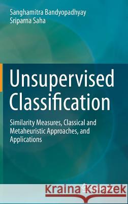 Unsupervised Classification: Similarity Measures, Classical and Metaheuristic Approaches, and Applications Bandyopadhyay, Sanghamitra 9783642324505