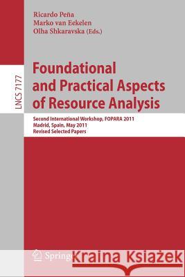 Foundational and Practical Aspects of Resource Analysis: Second International Workshop, Fopara 2011, Madrid, Spain, May 19, 2011, Revised Selected Pap Peña, Ricardo 9783642324949