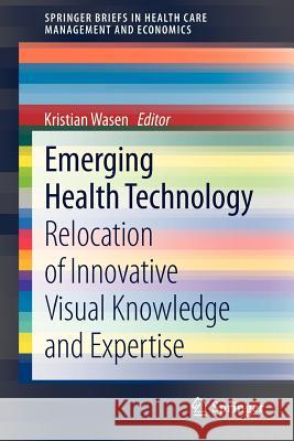 Emerging Health Technology: Relocation of Innovative Visual Knowledge and Expertise Wasen, Kristian 9783642325694 Springer