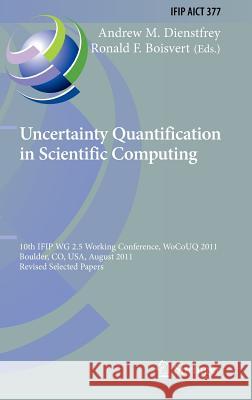 Uncertainty Quantification in Scientific Computing: 10th Ifip Wg 2.5 Working Conference, Wocouq 2011, Boulder, Co, Usa, August 1-4, 2011, Revised Sele Dienstfrey, Andrew 9783642326769 Springer