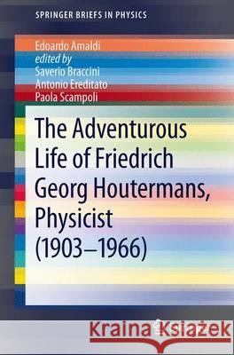 The Adventurous Life of Friedrich Georg Houtermans, Physicist (1903-1966) Edoardo Amaldi Saverio Braccini Antonio Ereditato 9783642328541