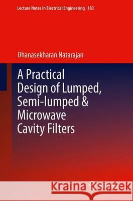 A Practical Design of Lumped, Semi-Lumped & Microwave Cavity Filters Natarajan, Dhanasekharan 9783642328602 Springer