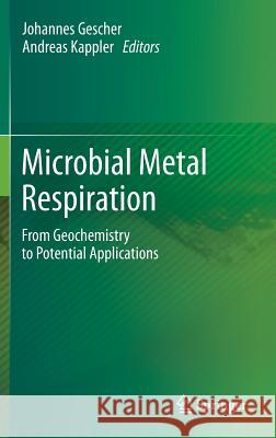 Microbial Metal Respiration: From Geochemistry to Potential Applications Johannes Gescher, Andreas Kappler 9783642328664