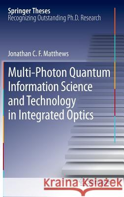 Multi-Photon Quantum Information Science and Technology in Integrated Optics Jonathan C. F. Matthews 9783642328695 Springer