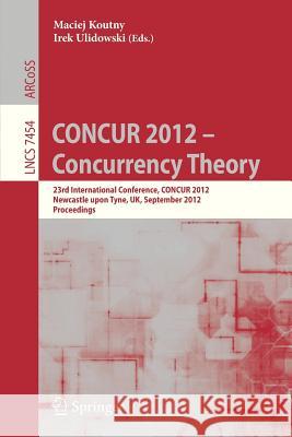 Concur 2012- Concurrency Theory: 23rd International Conference, Concur 2012, Newcastle Upon Tyne, September 4-7, 2012. Proceedings Koutny, Maciej 9783642329395 Springer