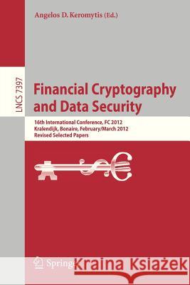 Financial Cryptography and Data Security: 16th International Conference, FC 2012, Kralendijk, Bonaire, Februray 27-March 2, 2012, Revised Selected Pap Keromytis, Angelos D. 9783642329456 Springer