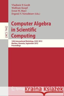 Computer Algebra in Scientific Computing: 14th International Workshop, Casc 2012, Maribor, Slovenia, September 3-6, 2012, Proceedings Gerdt, Vladimir P. 9783642329722 Springer