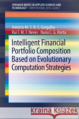 Intelligent Financial Portfolio Composition based on Evolutionary Computation Strategies Antonio Gorgulho, Rui F.M.F. Neves, Nuno C.G. Horta 9783642329883 Springer-Verlag Berlin and Heidelberg GmbH & 