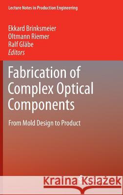 Fabrication of Complex Optical Components: From Mold Design to Product Ekkard Brinksmeier, Oltmann Riemer, Ralf M. Gläbe 9783642330001