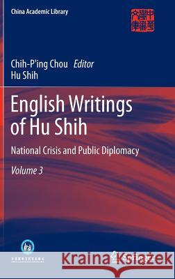 English Writings of Hu Shih: National Crisis and Public Diplomacy (Volume 3) Chou, Chih-Ping 9783642331633