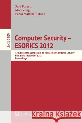 Computer Security -- Esorics 2012: 17th European Symposium on Research in Computer Security, Pisa, Italy, September 10-12, 2012, Proceedings Foresti, Sara 9783642331664