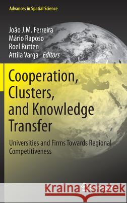 Cooperation, Clusters, and Knowledge Transfer: Universities and Firms Towards Regional Competitiveness Ferreira, Joao J. M. 9783642331930 Springer, Berlin