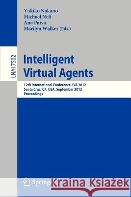 Intelligent Virtual Agents: 12th International Conference, IVA 2012, Santa Cruz, CA, USA, September, 12-14, 2012. Proceedings Yukiko Nakano, Michael Neff, Ana Paiva, Marilyn Walker 9783642331961