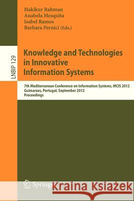 Knowledge and Technologies in Innovative Information Systems: 7th Mediterranean Conference on Information Systems, MCIS 2012, Guimaraes, Portugal, September 8-10, 2012, Proceedings Hakikur Rahman, Anabela Mesquita, Isabel Ramos, Barbara Pernici 9783642332432