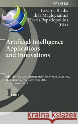 Artificial Intelligence Applications and Innovations: 8th Ifip Wg 12.5 International Conference, Aiai 2012, Halkidiki, Greece, September 27-30, 2012, Iliadis, Lazaros S. 9783642334085 Springer
