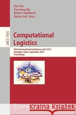 Computational Logistics: Third International Conference, ICCL 2012, Shanghai, China, September 24-26, 2012, Proceedings Hu, Hao 9783642335860 Springer