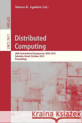 Distributed Computing: 26th International Symposium, Disc 2012, Salvador, Brazil, October 16-18, 2012, Proceedings Aguilera, Marcos K. 9783642336508 Springer