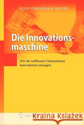 Die Innovationsmaschine: Wie Die Weltbesten Unternehmen Innovationen Managen Wentz, Rolf-Christian 9783642337307 Springer