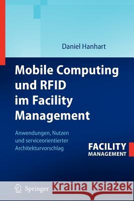 Mobile Computing Und Rfid Im Facility Management: Anwendungen, Nutzen Und Serviceorientierter Architekturvorschlag Hanhart, Daniel 9783642337727 Springer