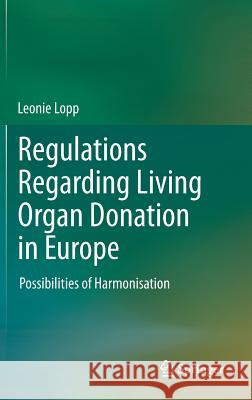 Regulations Regarding Living Organ Donation in Europe: Possibilities of Harmonisation Lopp, Leonie 9783642337987 Springer